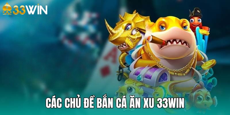 Bắn cá ăn xu 33win có nhiều chủ đề để thành viên lựa chọn