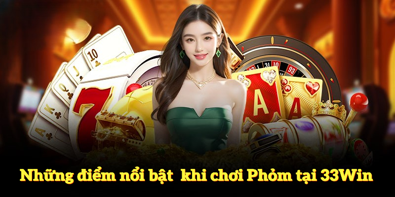 Điểm nổi bật khiến Phỏm tại 33Win rất được yêu thích